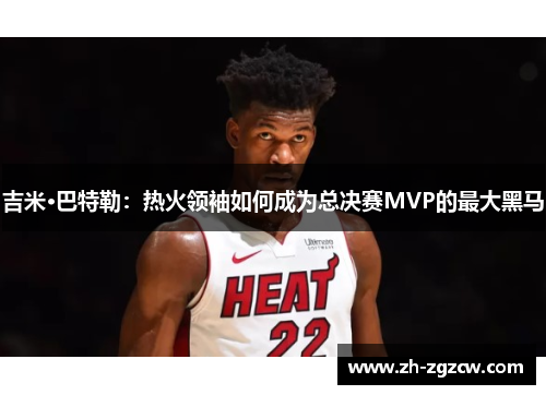 吉米·巴特勒：热火领袖如何成为总决赛MVP的最大黑马